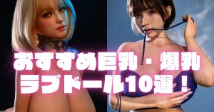 おすすめ巨乳・爆乳ラブドール10選！【2025年最新版】
